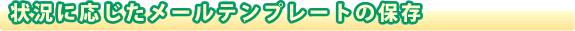 �󋵂ɉ��������[���e���v���[�g�̕ۑ�