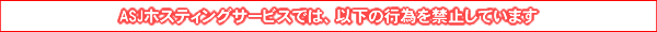 ASJ�z�X�e�B���O�T�[�r�X�ł͈ȉ��̍s�ׂ��֎~���Ă��܂�