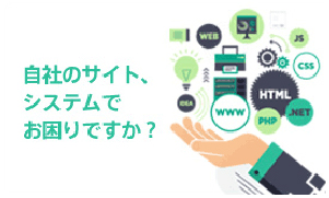 自社のサイト、システムでお困りですか？